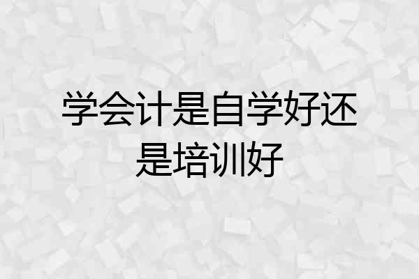 学会计是自学好还是培训好