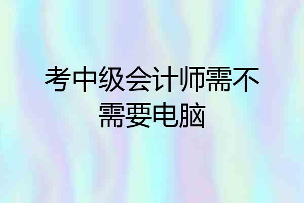 考中级会计师需不需要电脑