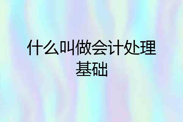 什么叫做会计处理基础