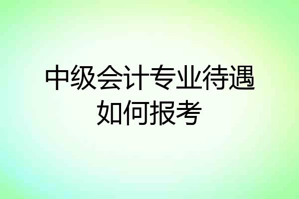 中级会计专业待遇如何报考