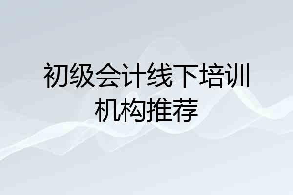 初级会计线下培训机构推荐