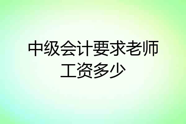 中级会计要求老师工资多少