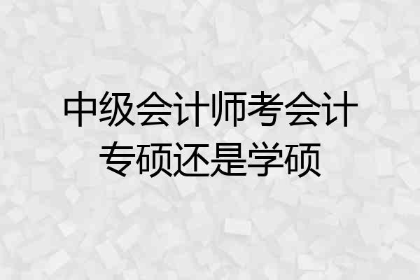 中级会计师考会计专硕还是学硕