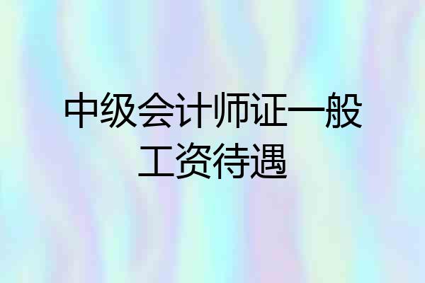 中级会计师证一般工资待遇