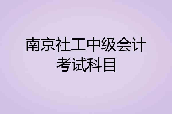 南京社工中级会计考试科目
