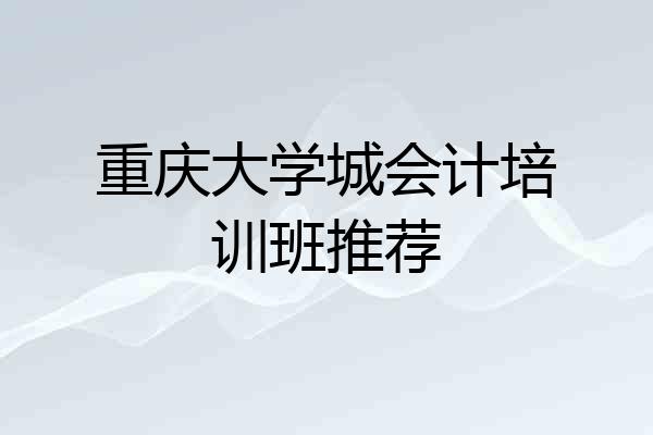 重庆大学城会计培训班推荐