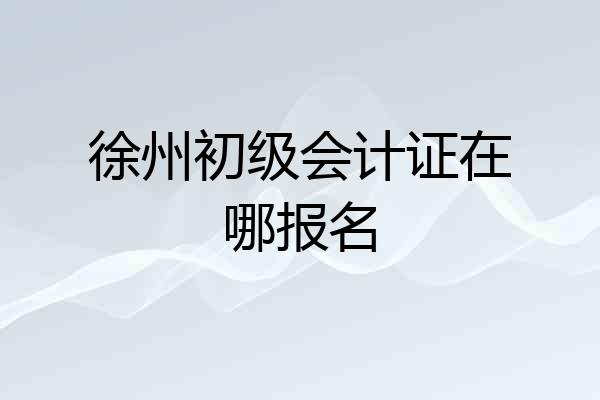 徐州初级会计证在哪报名