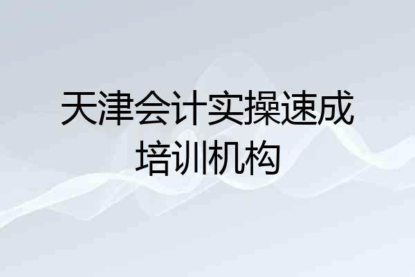 天津会计实操速成培训机构