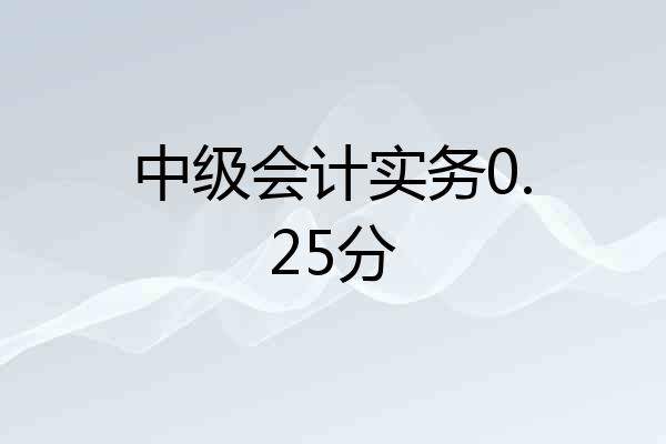 中级会计实务0.25分