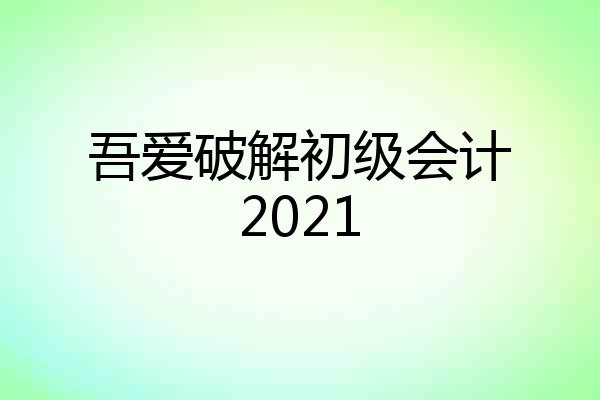 吾爱破解初级会计2021