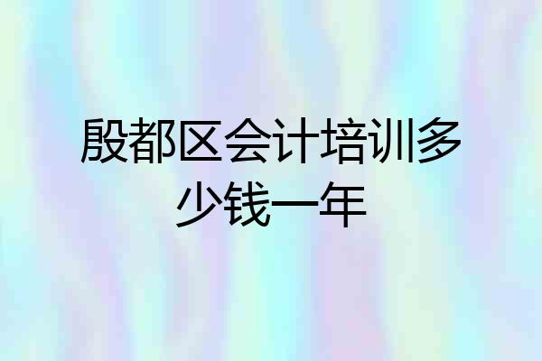 殷都区会计培训多少钱一年