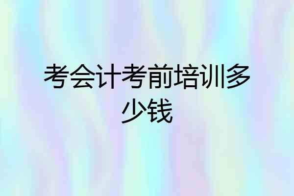 考会计考前培训多少钱