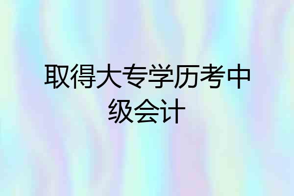 取得大专学历考中级会计