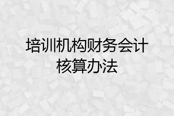 培训机构财务会计核算办法
