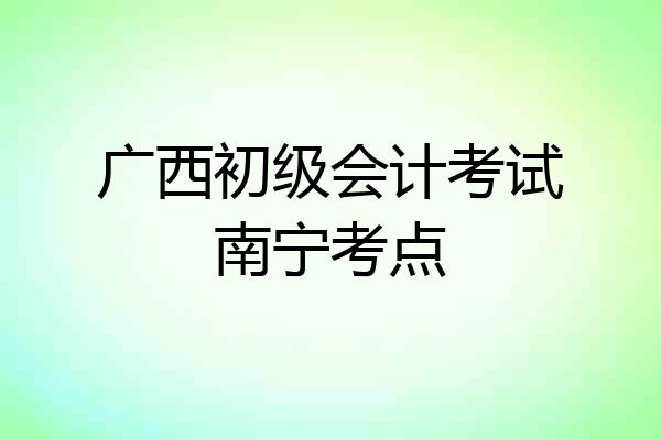 广西初级会计考试南宁考点