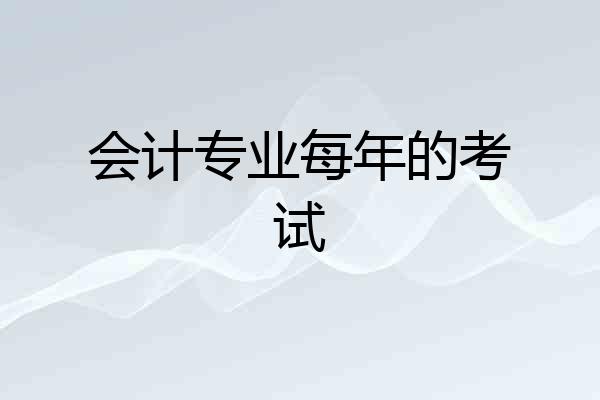 会计专业每年的考试