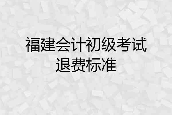 福建会计初级考试退费标准