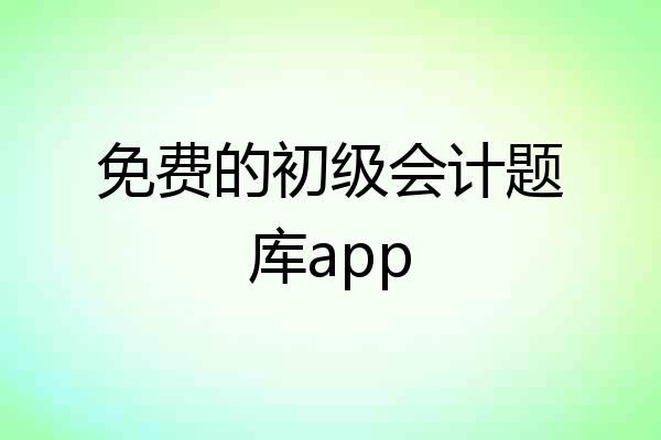免费的初级会计题库app