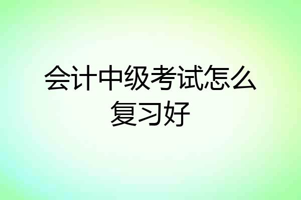 会计中级考试怎么复习好