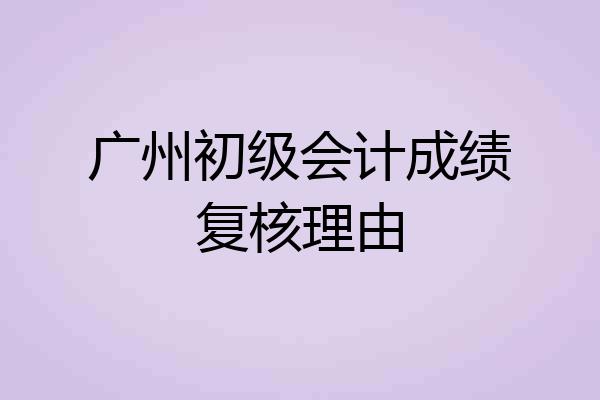 广州初级会计成绩复核理由
