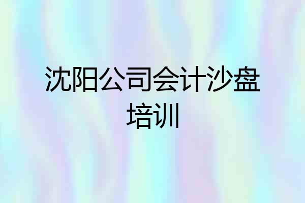 沈阳公司会计沙盘培训