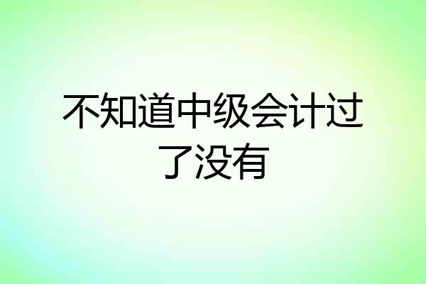 不知道中级会计过了没有