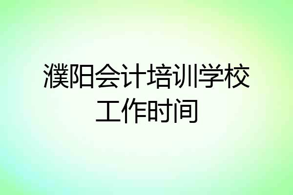 濮阳会计培训学校工作时间