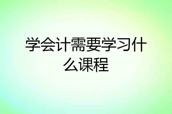 学会计需要学习什么课程