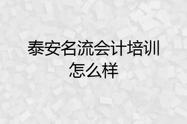 泰安名流会计培训怎么样