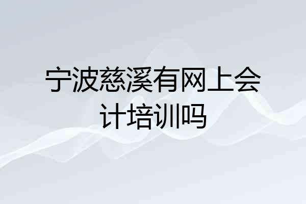宁波慈溪有网上会计培训吗