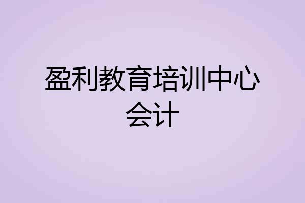 盈利教育培训中心会计