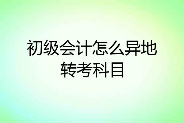 初级会计怎么异地转考科目
