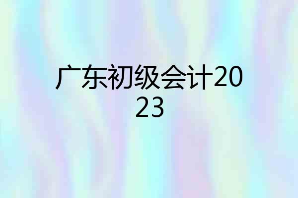 广东初级会计2023