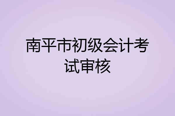南平市初级会计考试审核