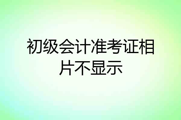 初级会计准考证相片不显示