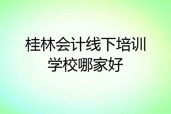桂林会计线下培训学校哪家好