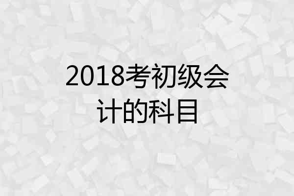 2018考初级会计的科目