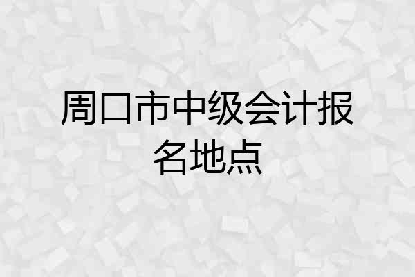 周口市中级会计报名地点