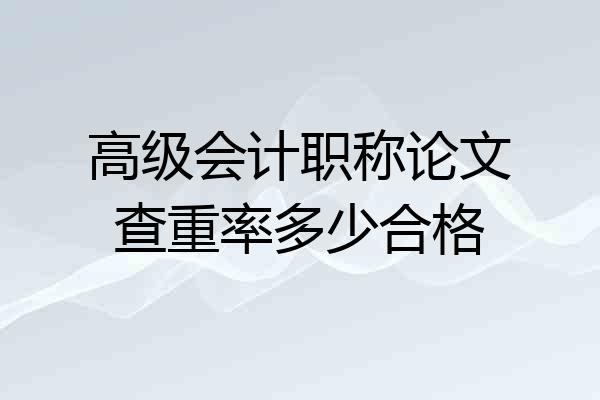 高级会计职称论文查重率多少合格