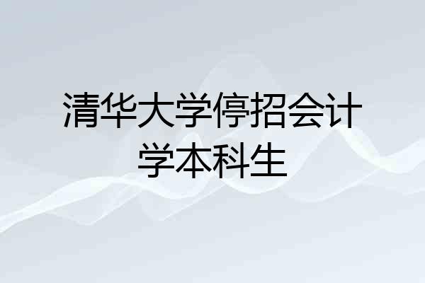 清华大学停招会计学本科生