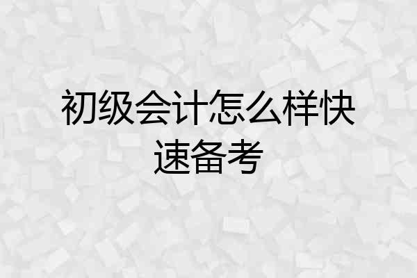初级会计怎么样快速备考