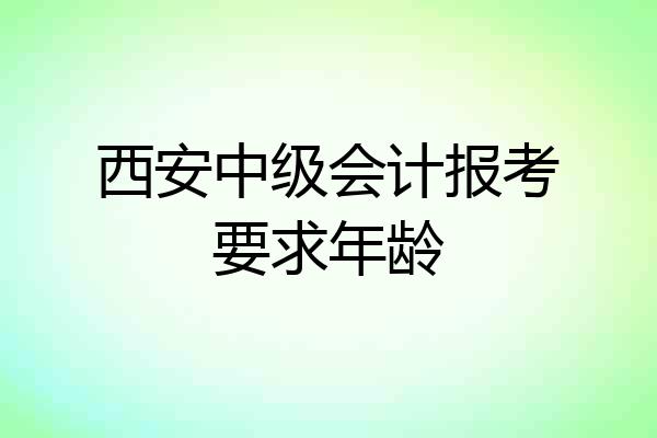 西安中级会计报考要求年龄