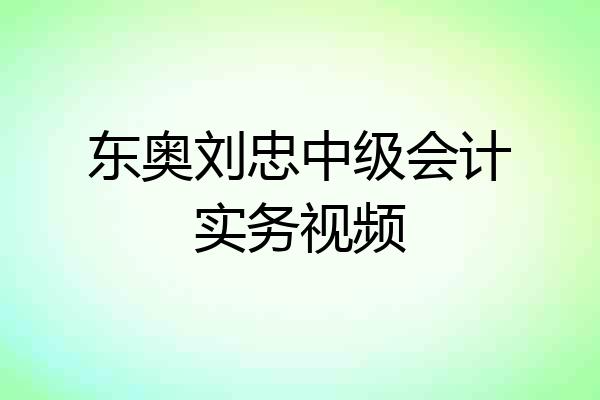 东奥刘忠中级会计实务视频