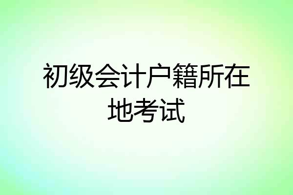 初级会计户籍所在地考试