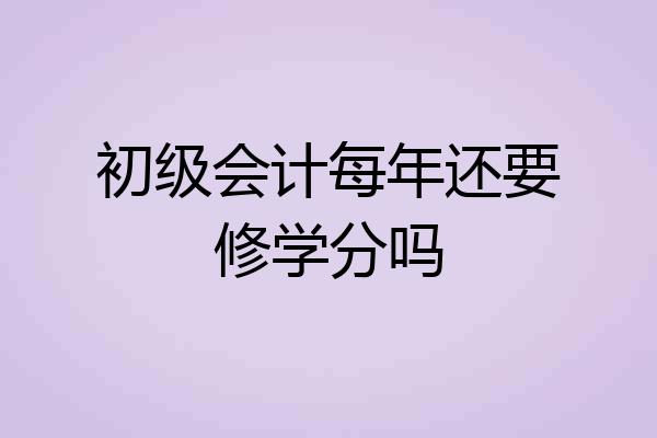 初级会计每年还要修学分吗