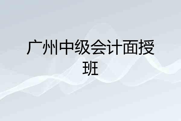 广州中级会计面授班