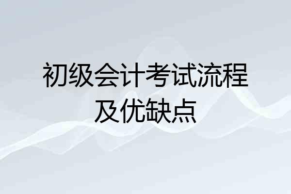 初级会计考试流程及优缺点