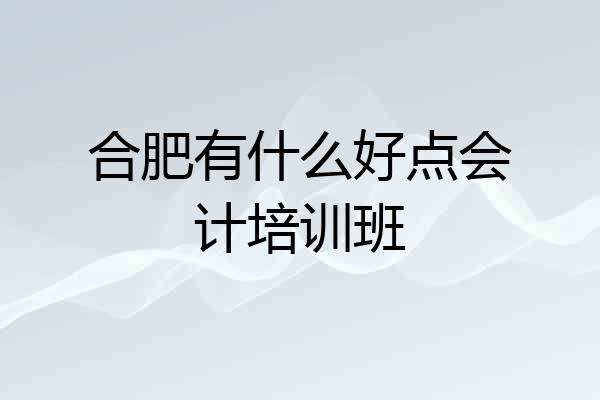 合肥有什么好点会计培训班