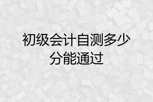 初级会计自测多少分能通过