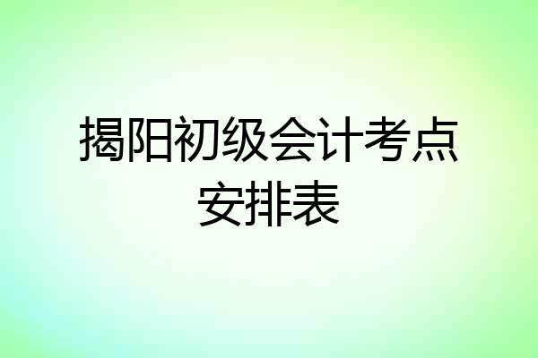 揭阳初级会计考点安排表